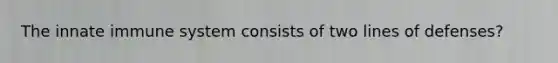 The innate immune system consists of two lines of defenses?