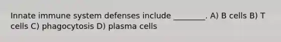 Innate immune system defenses include ________. A) B cells B) T cells C) phagocytosis D) plasma cells