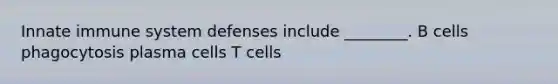 Innate immune system defenses include ________. B cells phagocytosis plasma cells T cells