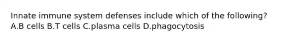 Innate immune system defenses include which of the following? A.B cells B.T cells C.plasma cells D.phagocytosis