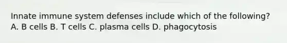 Innate immune system defenses include which of the following? A. B cells B. T cells C. plasma cells D. phagocytosis