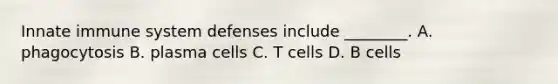 Innate immune system defenses include ________. A. phagocytosis B. plasma cells C. T cells D. B cells