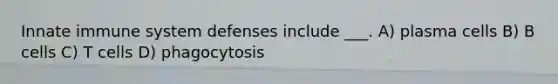 Innate immune system defenses include ___. A) plasma cells B) B cells C) T cells D) phagocytosis