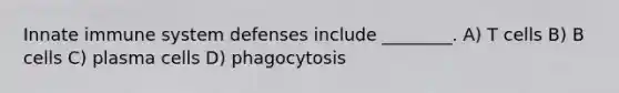 Innate immune system defenses include ________. A) T cells B) B cells C) plasma cells D) phagocytosis