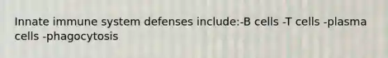 Innate immune system defenses include:-B cells -T cells -plasma cells -phagocytosis