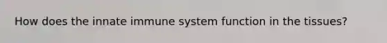 How does the innate immune system function in the tissues?