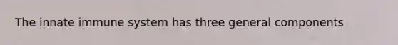 The innate immune system has three general components