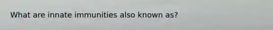 What are innate immunities also known as?
