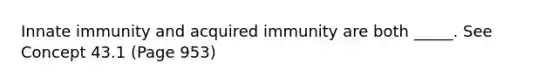 Innate immunity and acquired immunity are both _____. See Concept 43.1 (Page 953)