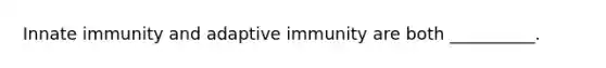 Innate immunity and adaptive immunity are both __________.