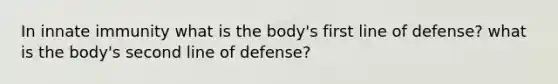 In innate immunity what is the body's first line of defense? what is the body's second line of defense?