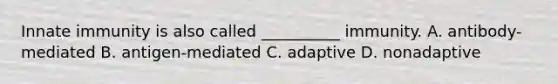 Innate immunity is also called __________ immunity. A. antibody-mediated B. antigen-mediated C. adaptive D. nonadaptive