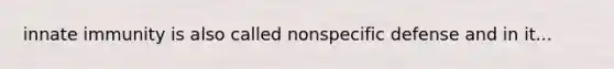 innate immunity is also called nonspecific defense and in it...