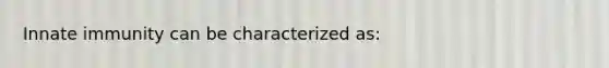 Innate immunity can be characterized as: