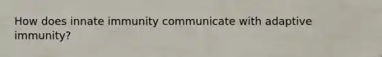 How does innate immunity communicate with adaptive immunity?