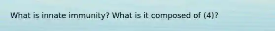 What is innate immunity? What is it composed of (4)?