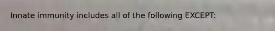 Innate immunity includes all of the following EXCEPT: