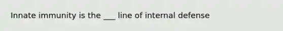 Innate immunity is the ___ line of internal defense