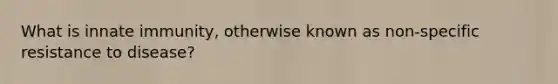 What is innate immunity, otherwise known as non-specific resistance to disease?