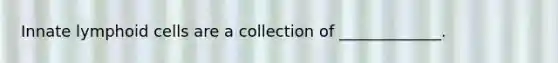 Innate lymphoid cells are a collection of _____________.