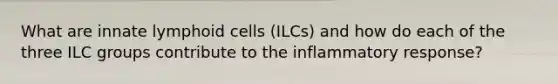 What are innate lymphoid cells (ILCs) and how do each of the three ILC groups contribute to the inflammatory response?