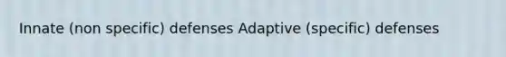 Innate (non specific) defenses Adaptive (specific) defenses