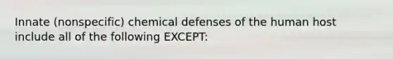 Innate (nonspecific) chemical defenses of the human host include all of the following EXCEPT: