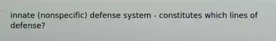 innate (nonspecific) defense system - constitutes which lines of defense?