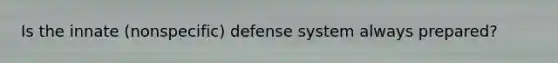 Is the innate (nonspecific) defense system always prepared?