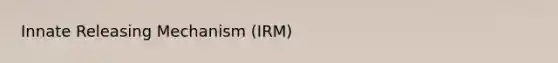 Innate Releasing Mechanism (IRM)