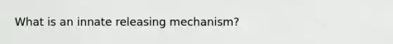 What is an innate releasing mechanism?