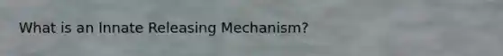 What is an Innate Releasing Mechanism?