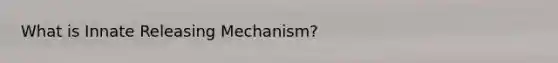 What is Innate Releasing Mechanism?