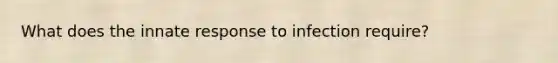 What does the innate response to infection require?