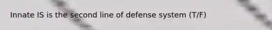 Innate IS is the second line of defense system (T/F)