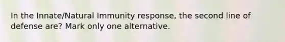 In the Innate/Natural Immunity response, the second line of defense are? Mark only one alternative.