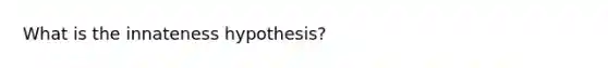 What is the innateness hypothesis?