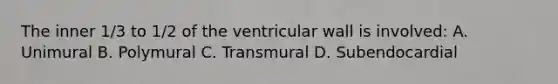 The inner 1/3 to 1/2 of the ventricular wall is involved: A. Unimural B. Polymural C. Transmural D. Subendocardial