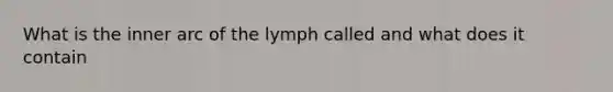 What is the inner arc of the lymph called and what does it contain