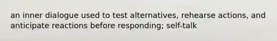 an inner dialogue used to test alternatives, rehearse actions, and anticipate reactions before responding; self-talk