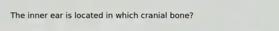 The inner ear is located in which cranial bone?