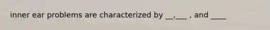 inner ear problems are characterized by __,___ , and ____