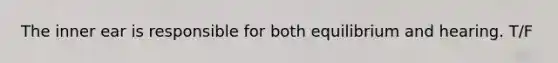 The inner ear is responsible for both equilibrium and hearing. T/F