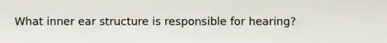 What inner ear structure is responsible for hearing?