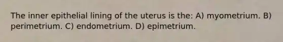 The inner epithelial lining of the uterus is the: A) myometrium. B) perimetrium. C) endometrium. D) epimetrium.