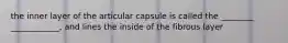 the inner layer of the articular capsule is called the ________ ____________, and lines the inside of the fibrous layer