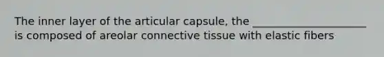 The inner layer of the articular capsule, the _____________________ is composed of areolar connective tissue with elastic fibers