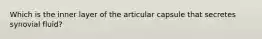 Which is the inner layer of the articular capsule that secretes synovial fluid?