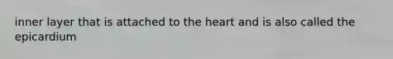 inner layer that is attached to the heart and is also called the epicardium