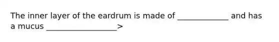 The inner layer of the eardrum is made of _____________ and has a mucus __________________>